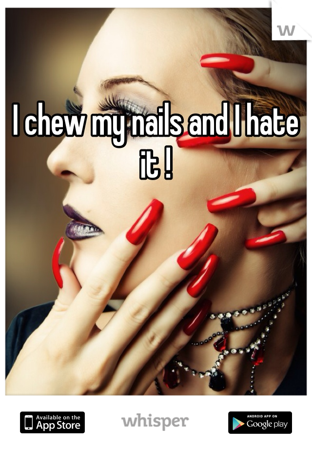 I chew my nails and I hate it !