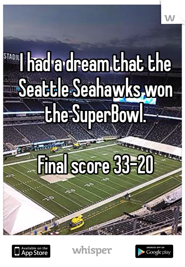 I had a dream that the Seattle Seahawks won the SuperBowl.

Final score 33-20