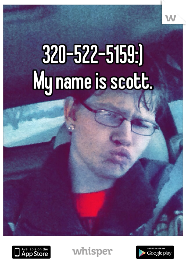 320-522-5159:)
My name is scott.