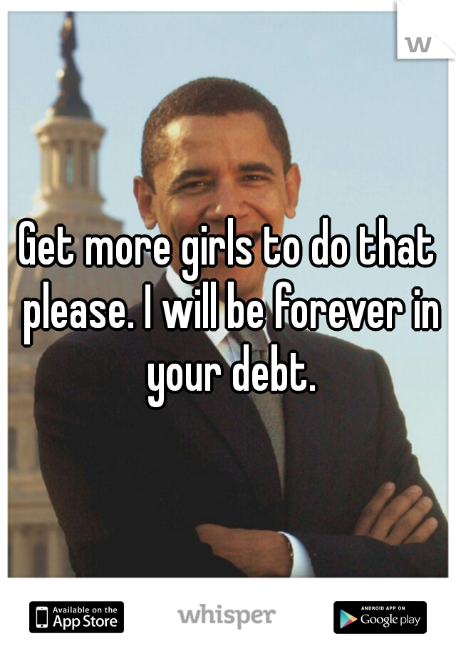 Get more girls to do that please. I will be forever in your debt.