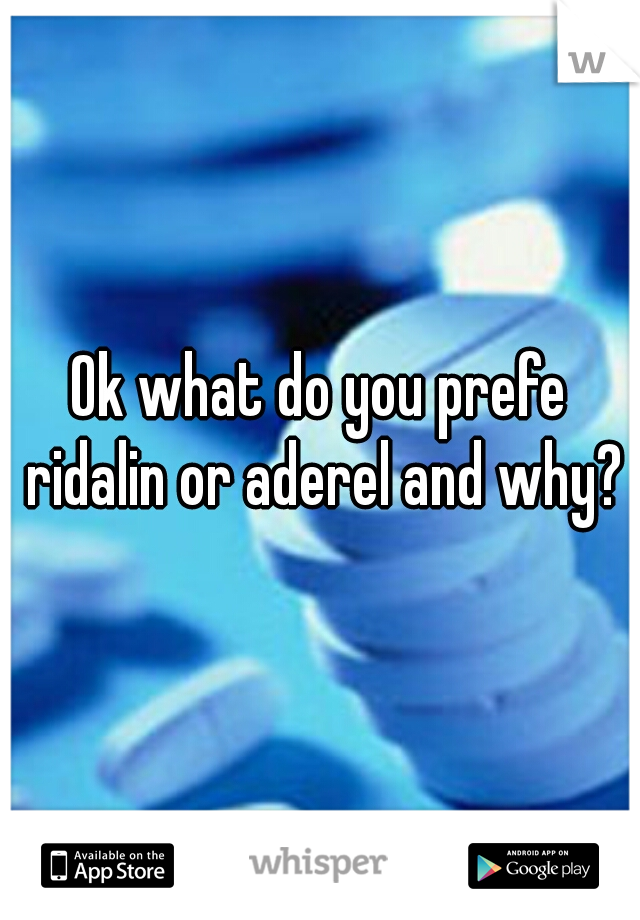 Ok what do you prefe ridalin or aderel and why?