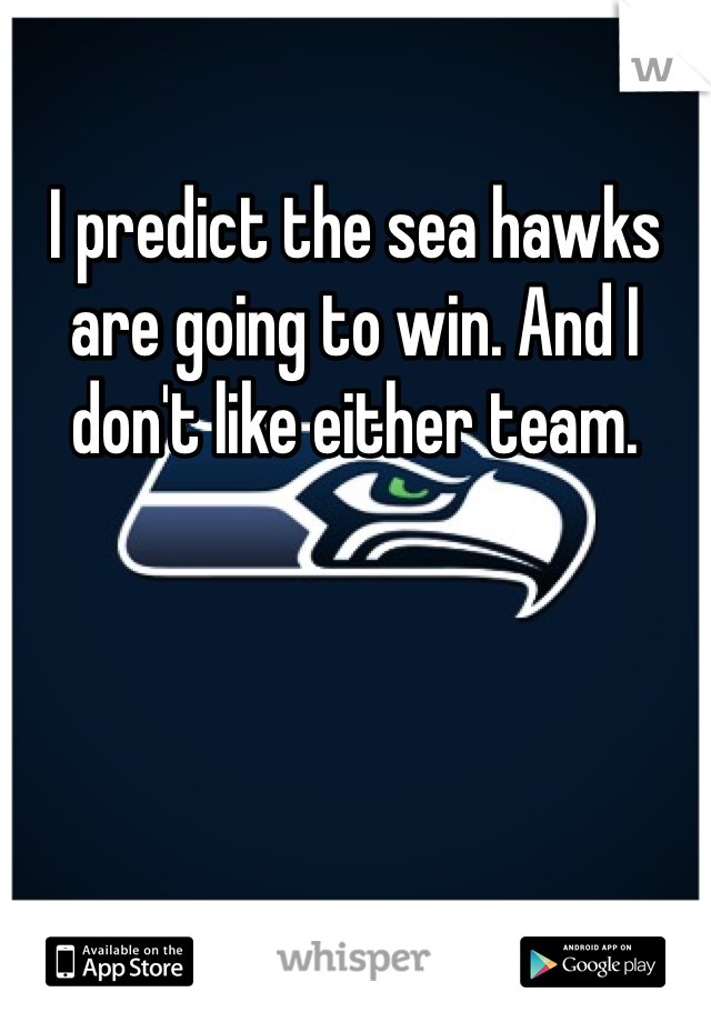 I predict the sea hawks are going to win. And I don't like either team. 