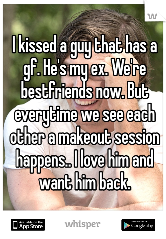 I kissed a guy that has a gf. He's my ex. We're bestfriends now. But everytime we see each other a makeout session happens.. I love him and want him back.