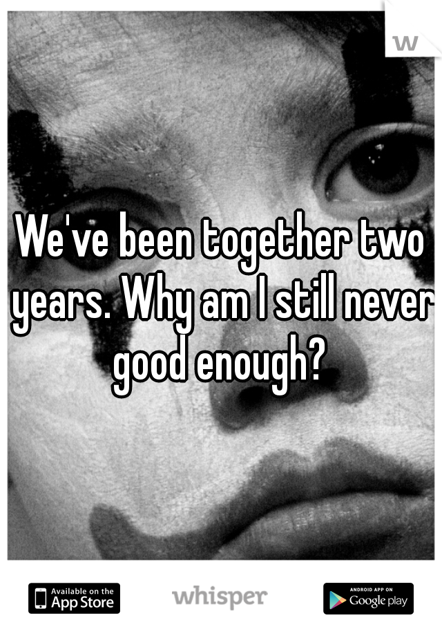 We've been together two years. Why am I still never good enough? 