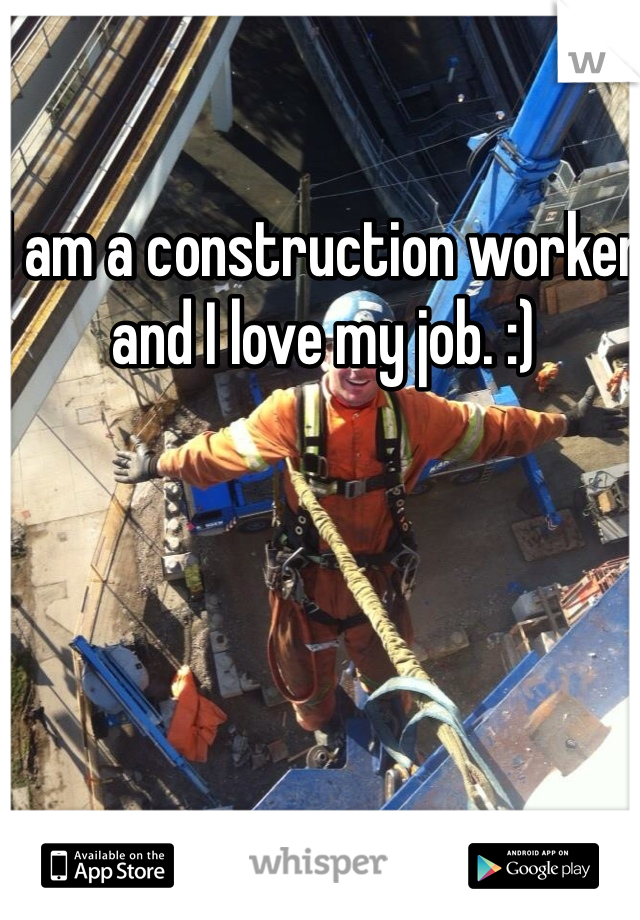 I am a construction worker and I love my job. :) 