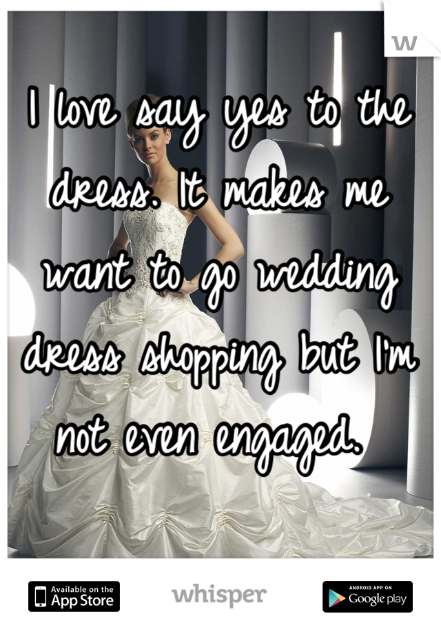 I love say yes to the dress. It makes me want to go wedding dress shopping but I'm not even engaged. 