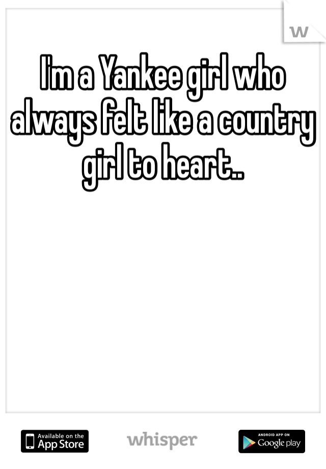 I'm a Yankee girl who always felt like a country girl to heart.. 