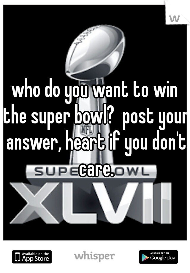 who do you want to win the super bowl?  post your answer, heart if you don't care.