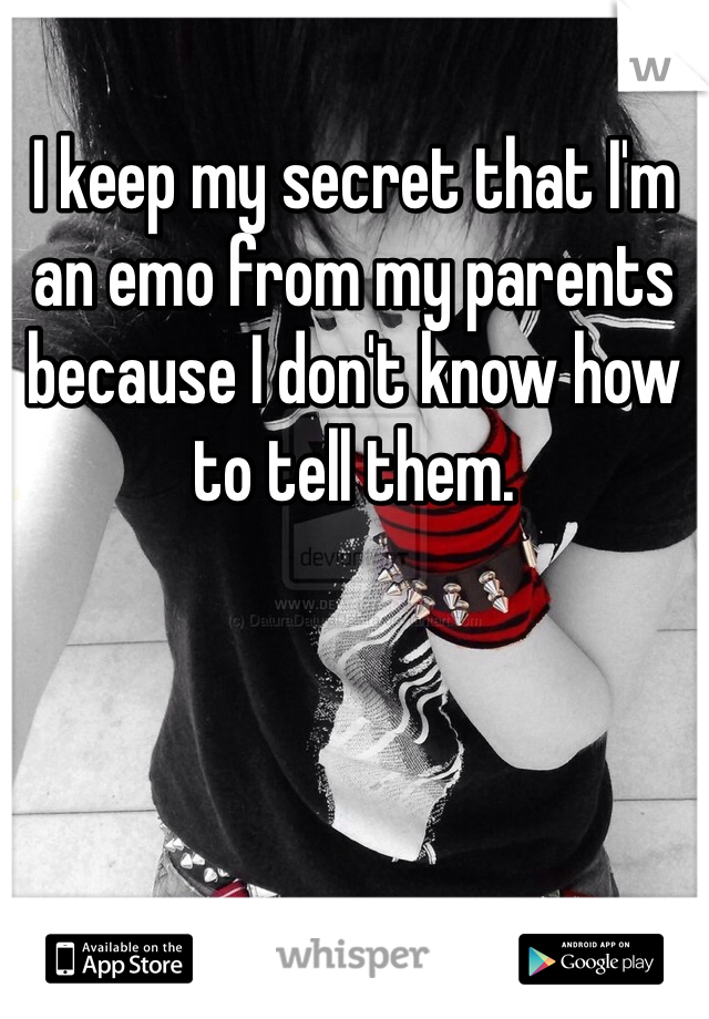 I keep my secret that I'm an emo from my parents because I don't know how to tell them.