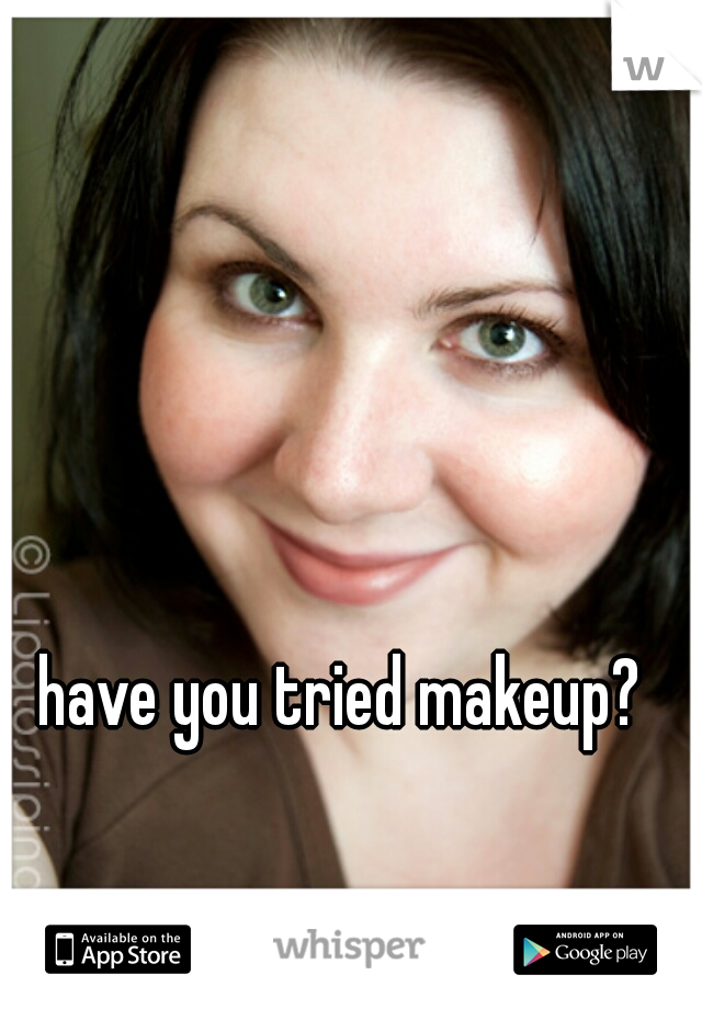 have you tried makeup? 