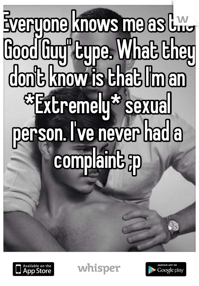 Everyone knows me as the "Good Guy" type. What they don't know is that I'm an *Extremely* sexual person. I've never had a complaint ;p