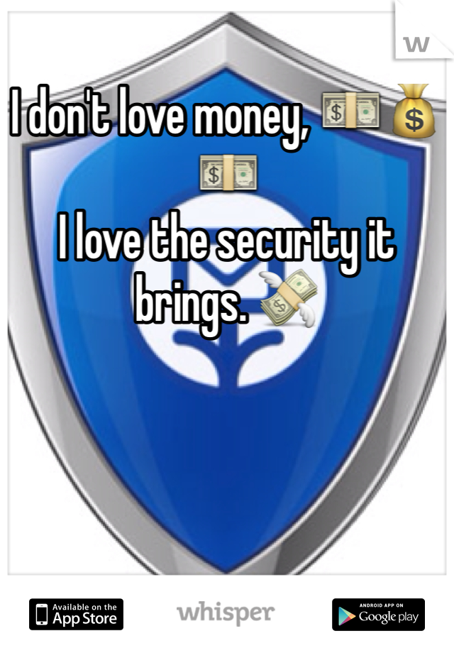 I don't love money, 💵💰💵
I love the security it brings. 💸