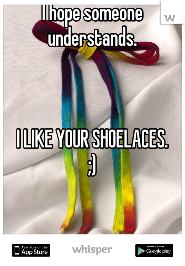 I hope someone understands. 



I LIKE YOUR SHOELACES. 
;)