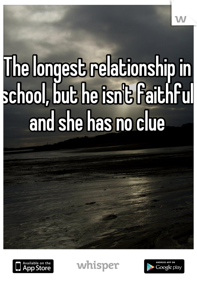 The longest relationship in school, but he isn't faithful and she has no clue