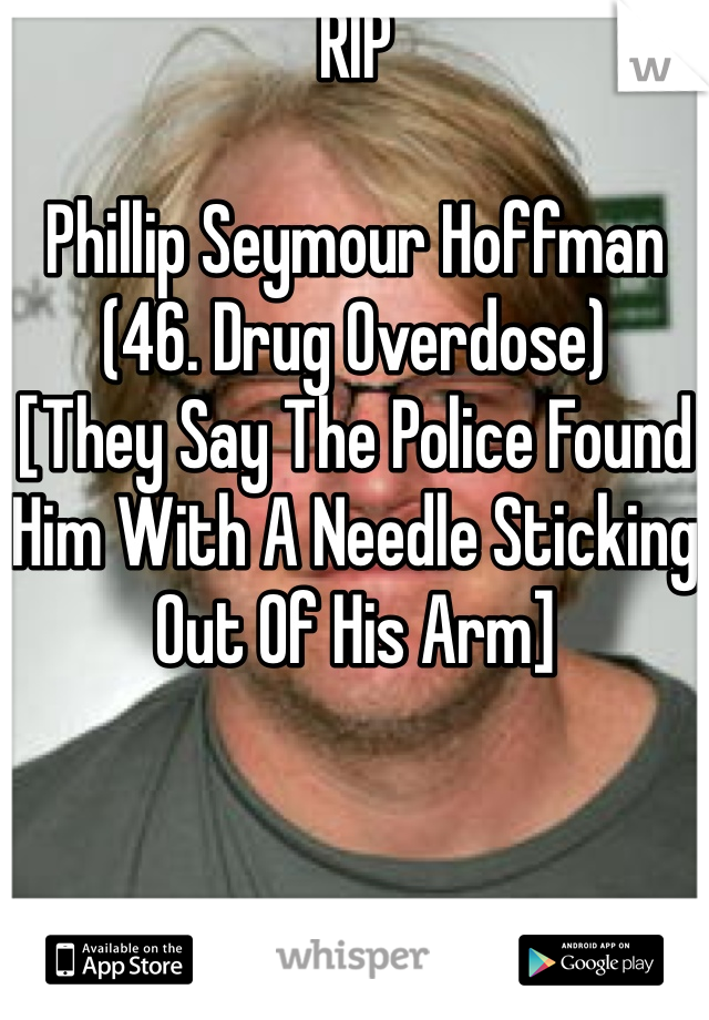 RIP

Phillip Seymour Hoffman
(46. Drug Overdose)
[They Say The Police Found Him With A Needle Sticking Out Of His Arm]
