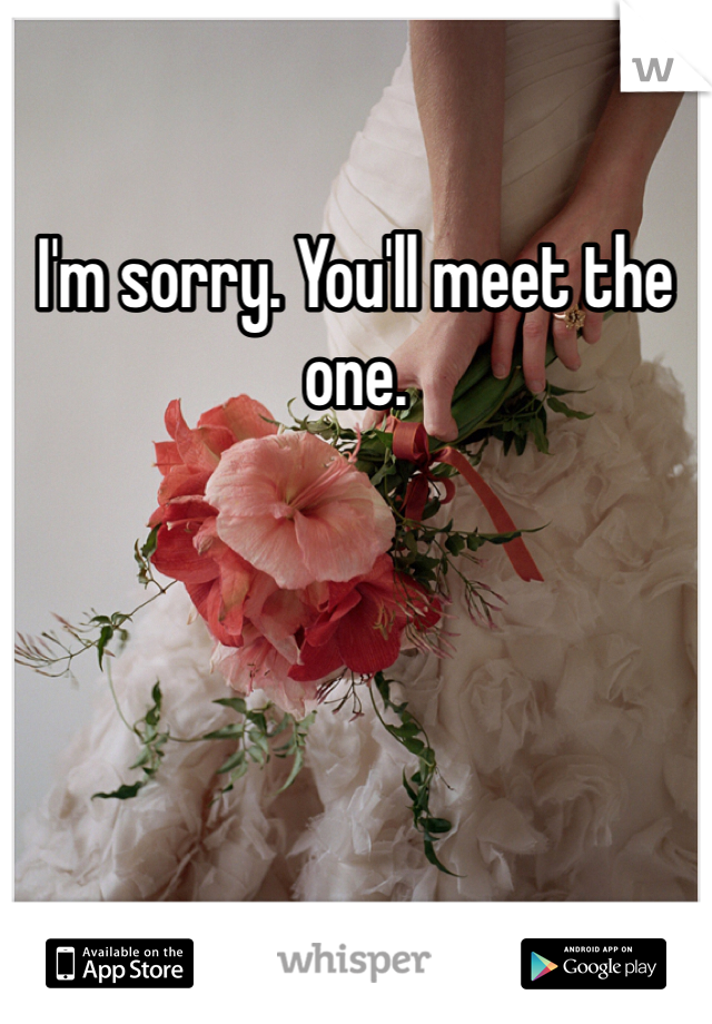 I'm sorry. You'll meet the one. 