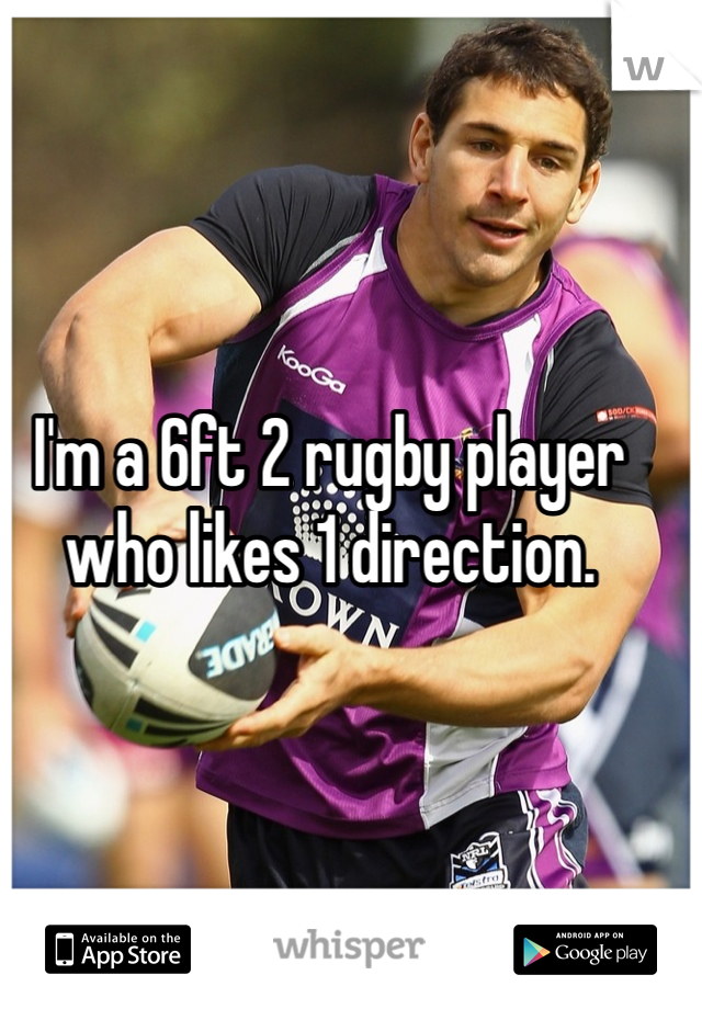 I'm a 6ft 2 rugby player who likes 1 direction. 