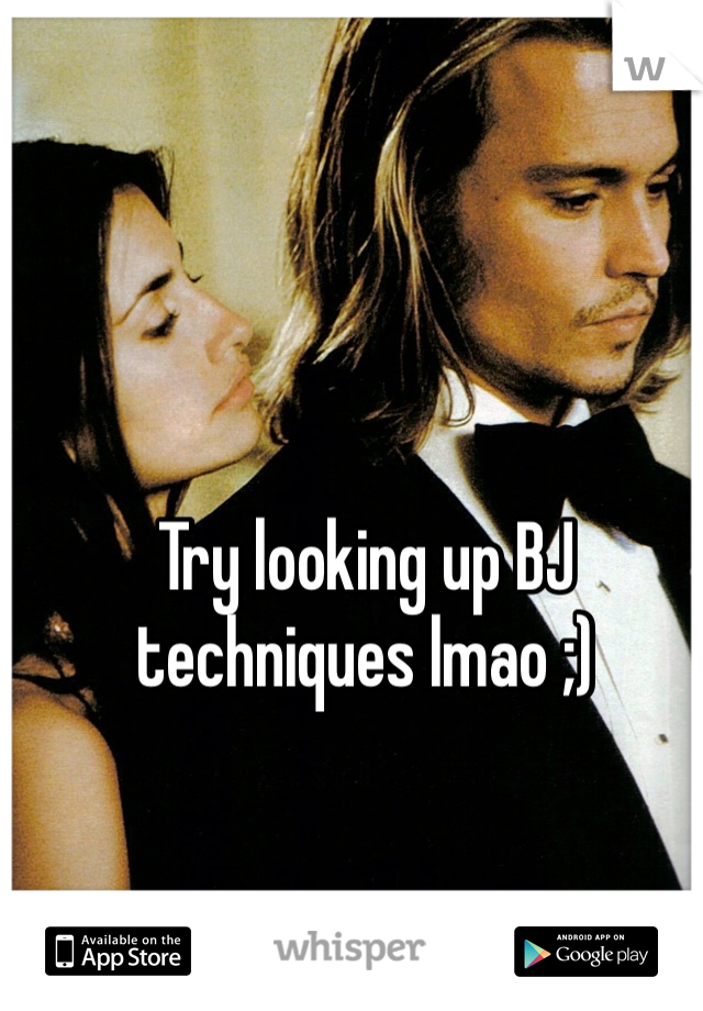 Try looking up BJ techniques lmao ;)