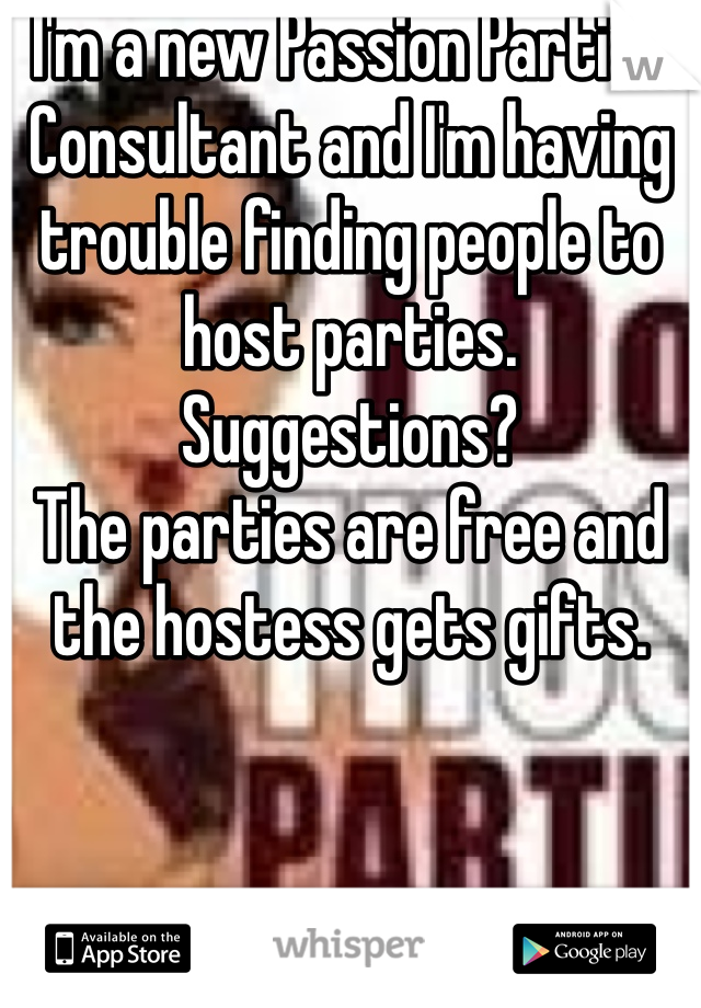 I'm a new Passion Parties Consultant and I'm having trouble finding people to host parties. 
Suggestions? 
The parties are free and the hostess gets gifts. 