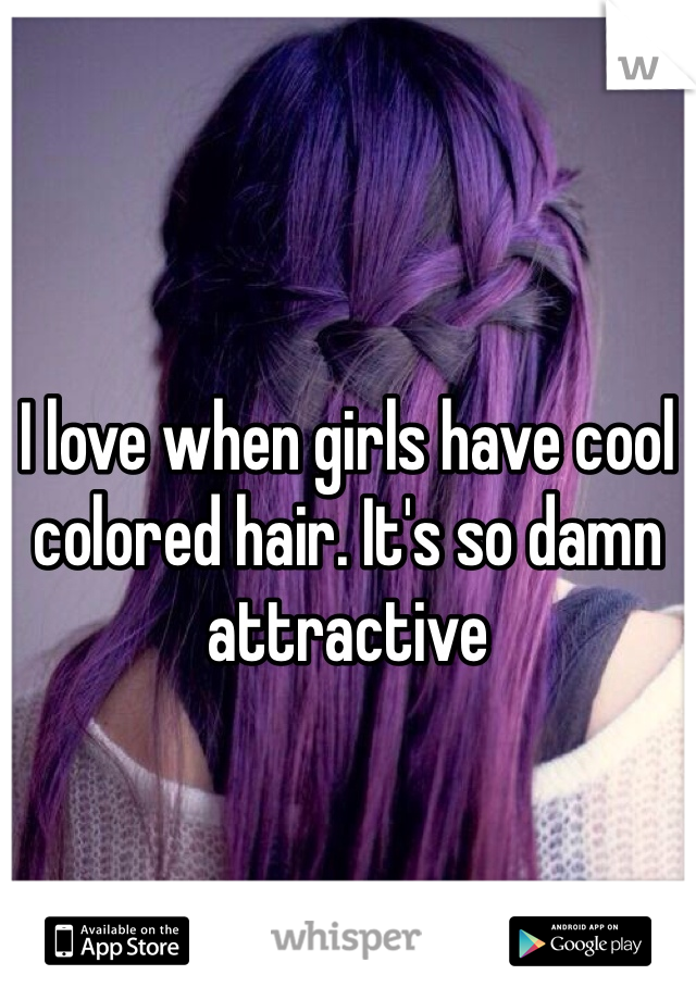 I love when girls have cool colored hair. It's so damn attractive