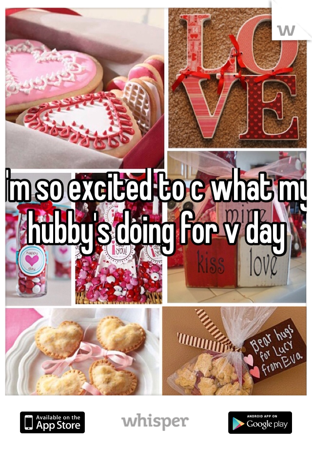 I'm so excited to c what my hubby's doing for v day 