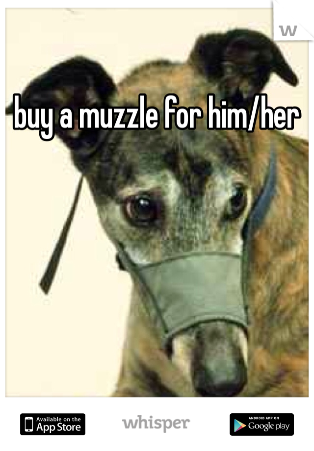 buy a muzzle for him/her