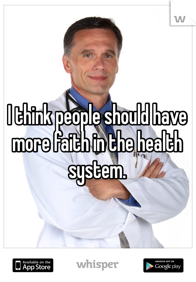 I think people should have more faith in the health system. 