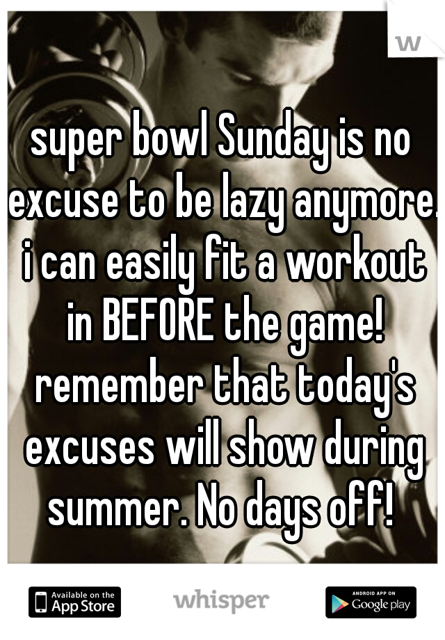 super bowl Sunday is no excuse to be lazy anymore. i can easily fit a workout in BEFORE the game! remember that today's excuses will show during summer. No days off! 