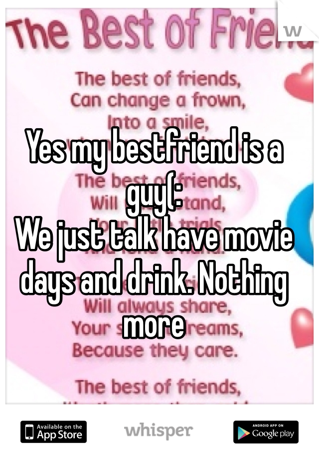 Yes my bestfriend is a guy(:
We just talk have movie days and drink. Nothing more