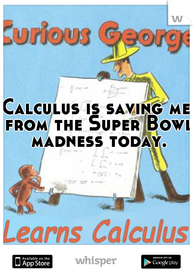 Calculus is saving me from the Super Bowl madness today.