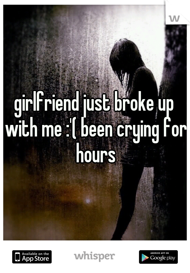 girlfriend just broke up with me :'( been crying for hours