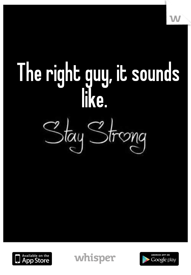 The right guy, it sounds like.   