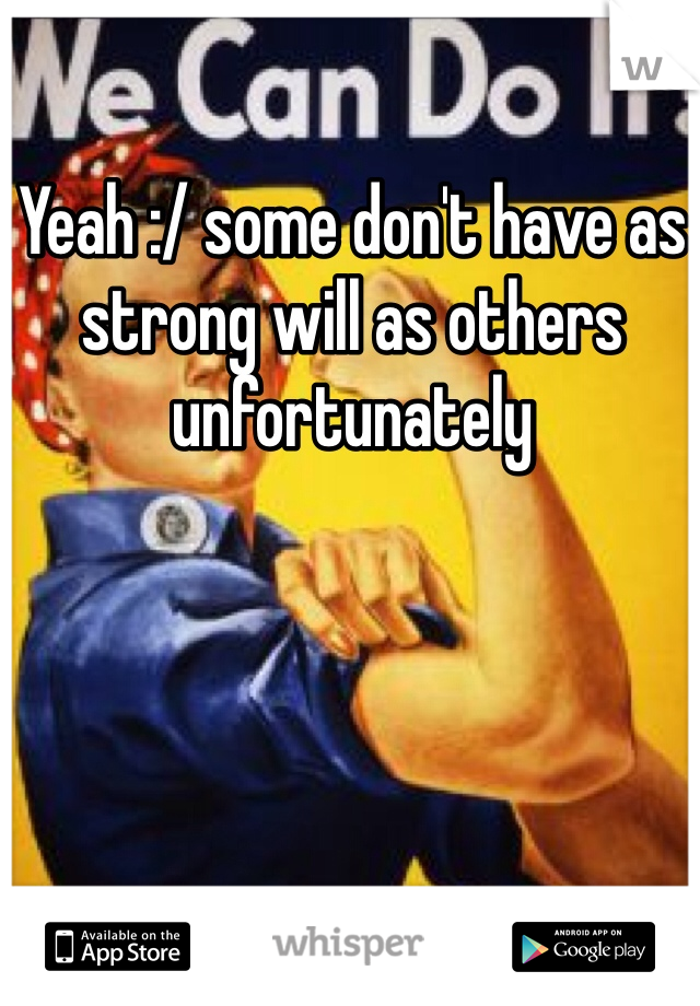 Yeah :/ some don't have as strong will as others unfortunately 