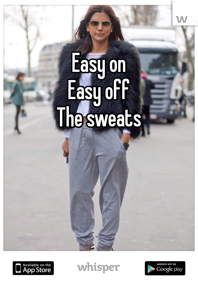 Easy on 
Easy off
The sweats 