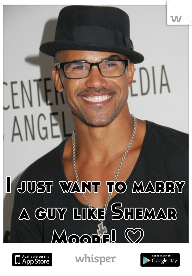 I just want to marry a guy like Shemar Moore! ♡