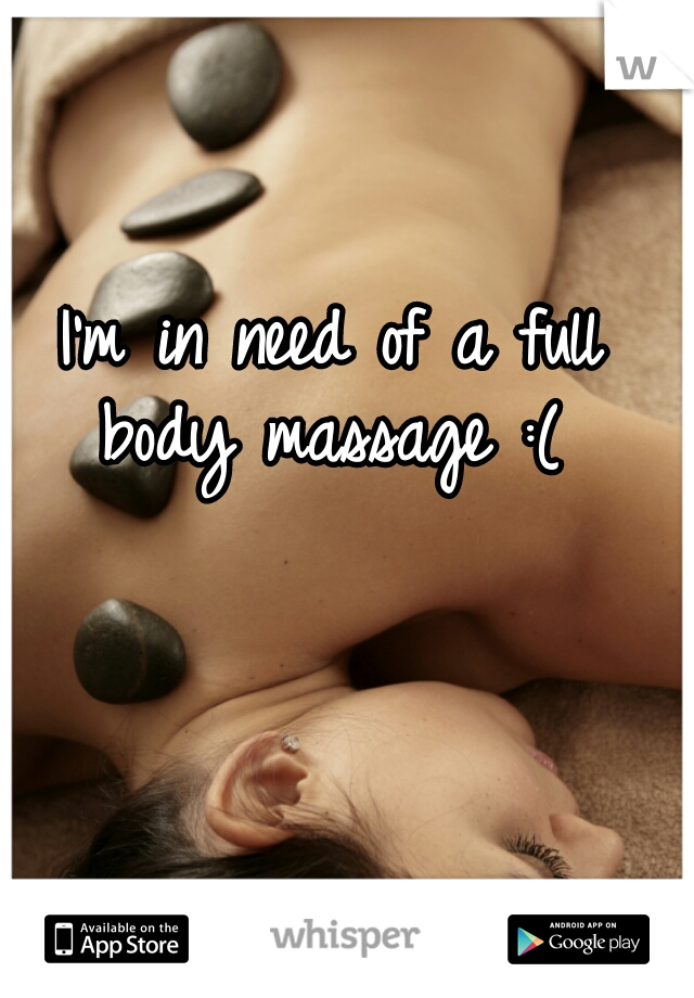 I'm in need of a full body massage :( 