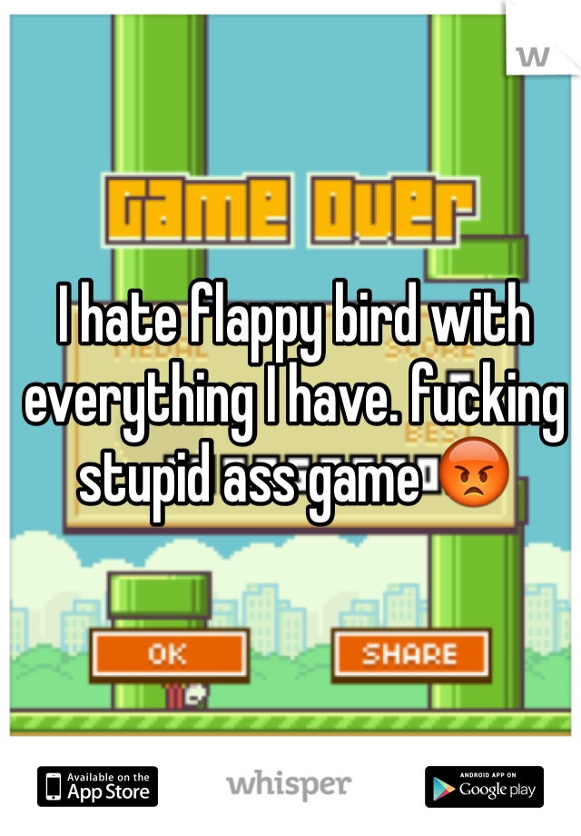 I hate flappy bird with everything I have. fucking stupid ass game 😡