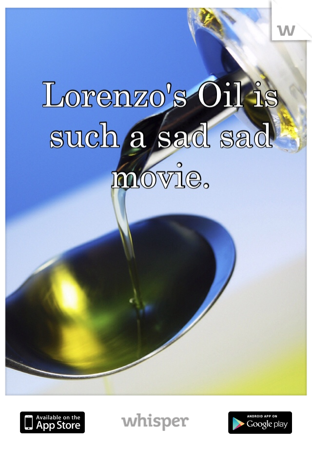 Lorenzo's Oil is such a sad sad movie.