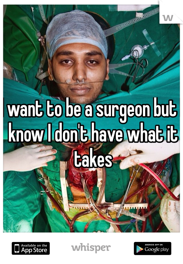 I want to be a surgeon but I know I don't have what it takes 