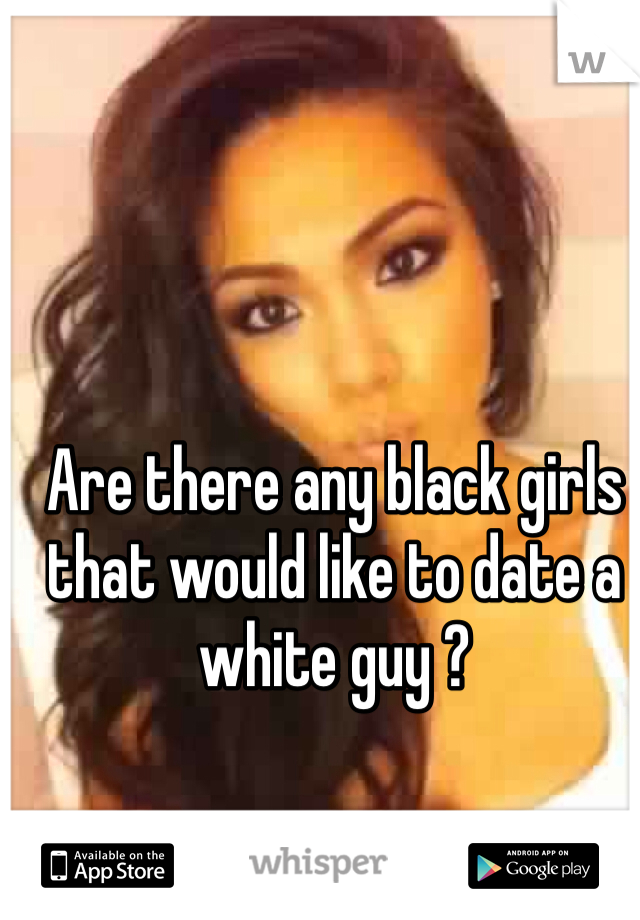 Are there any black girls that would like to date a white guy ?