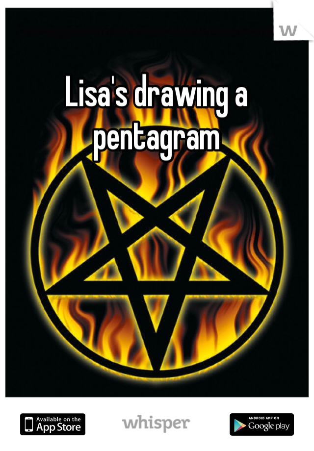 Lisa's drawing a pentagram
