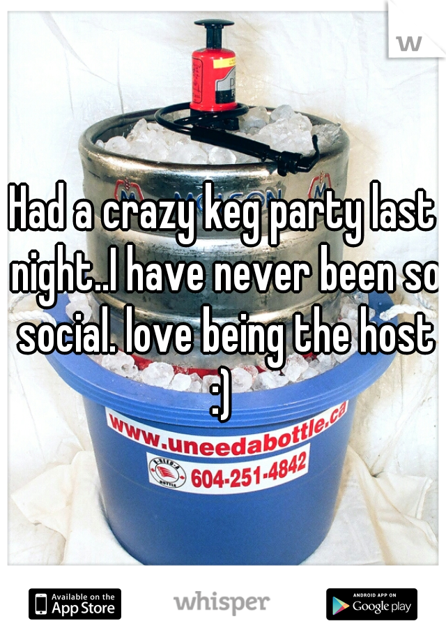 Had a crazy keg party last night..I have never been so social. love being the host :) 