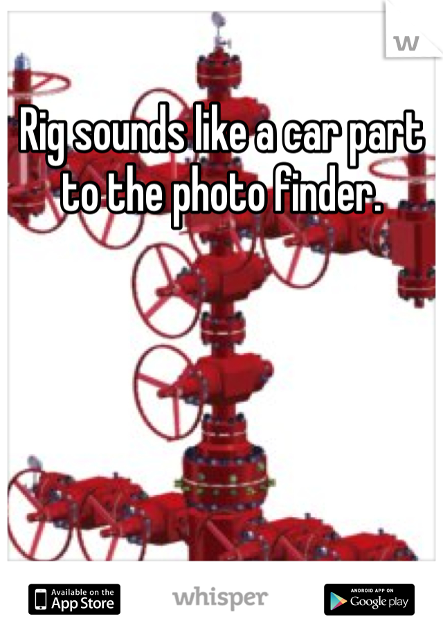 Rig sounds like a car part to the photo finder.