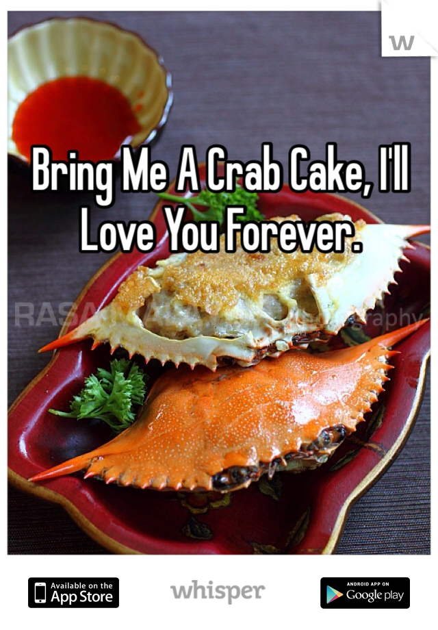 Bring Me A Crab Cake, I'll Love You Forever. 