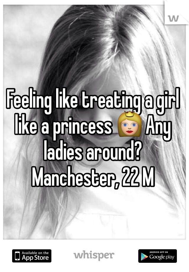 Feeling like treating a girl like a princess 👸 Any ladies around?  Manchester, 22 M