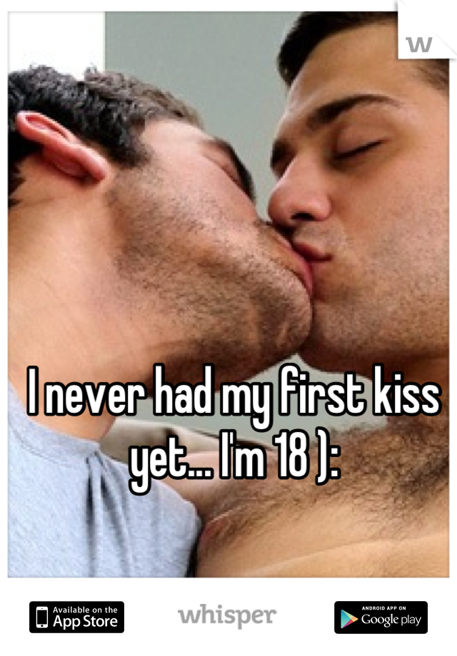 I never had my first kiss yet... I'm 18 ):