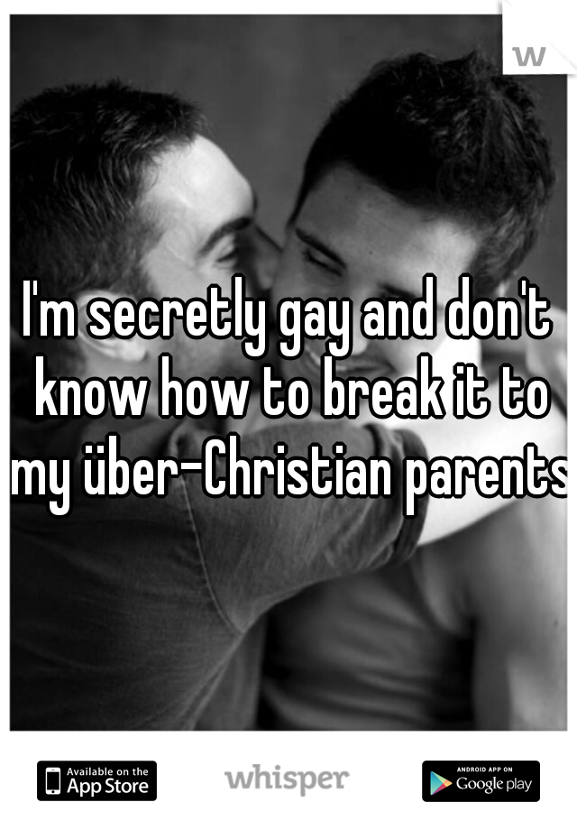 I'm secretly gay and don't know how to break it to my über-Christian parents