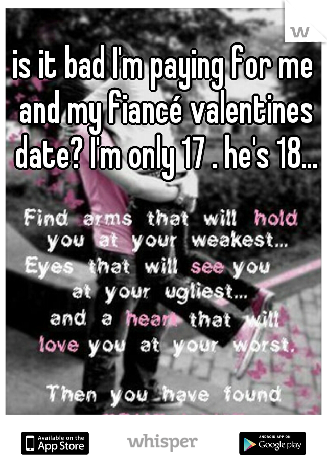 is it bad I'm paying for me and my fiancé valentines date? I'm only 17 . he's 18...