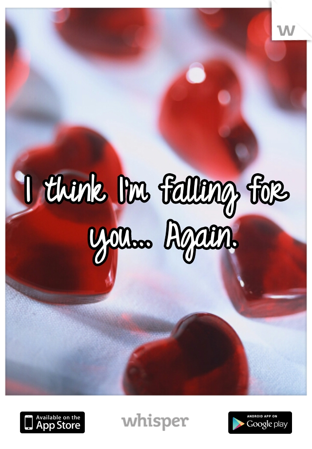 I think I'm falling for you... Again.