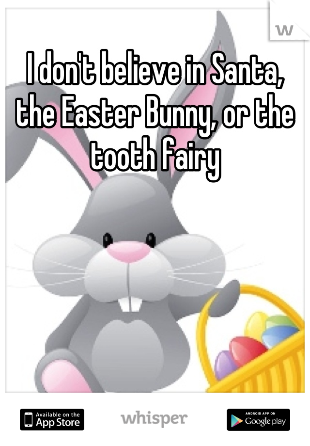 I don't believe in Santa, the Easter Bunny, or the tooth fairy